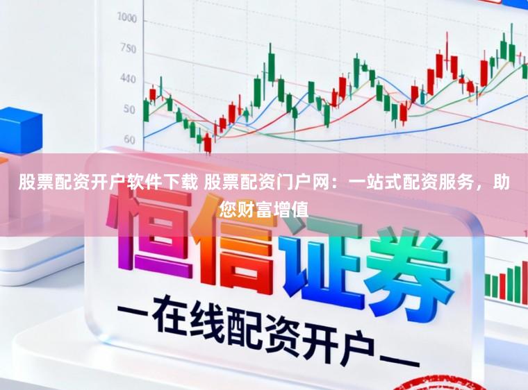 股票配资开户软件下载 股票配资门户网：一站式配资服务，助您财富增值