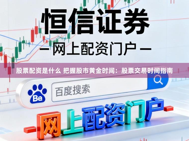股票配资是什么 把握股市黄金时间:股票交易时间指南