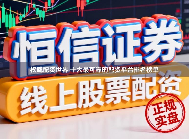 权威配资世界 十大最可靠的配资平台排名榜单