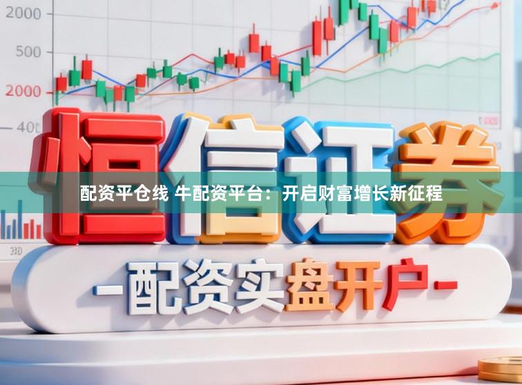 配资平仓线 牛配资平台：开启财富增长新征程
