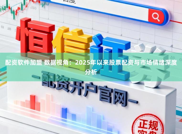 配资软件加盟 数据视角：2025年以来股票配资与市场情绪深度分析