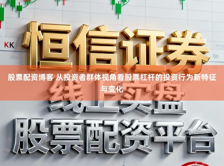 股票配资博客 从投资者群体视角看股票杠杆的投资行为新特征与变化