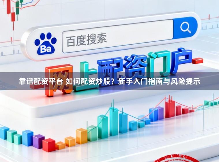 靠谱配资平台 如何配资炒股？新手入门指南与风险提示