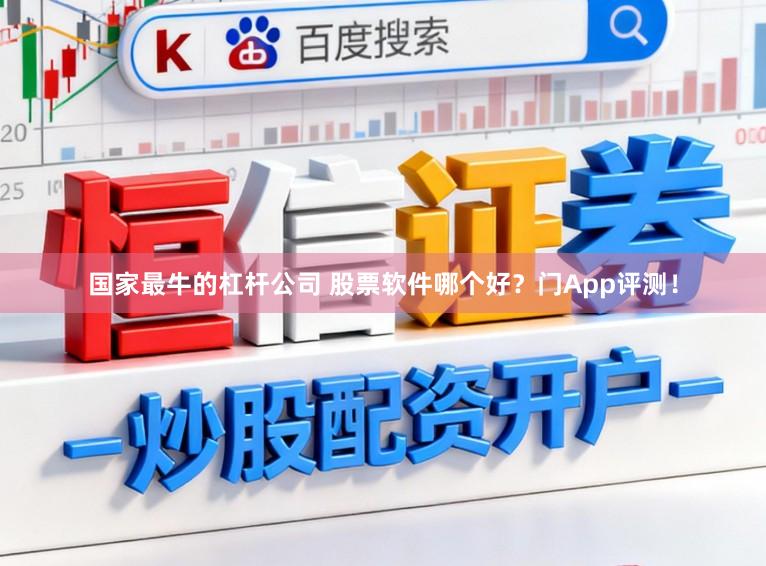 国家最牛的杠杆公司 股票软件哪个好？门App评测！