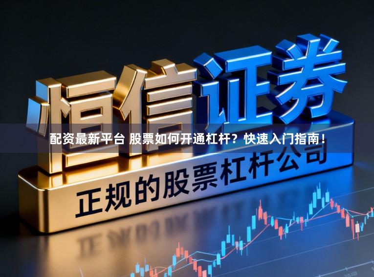 配资最新平台 股票如何开通杠杆？快速入门指南！