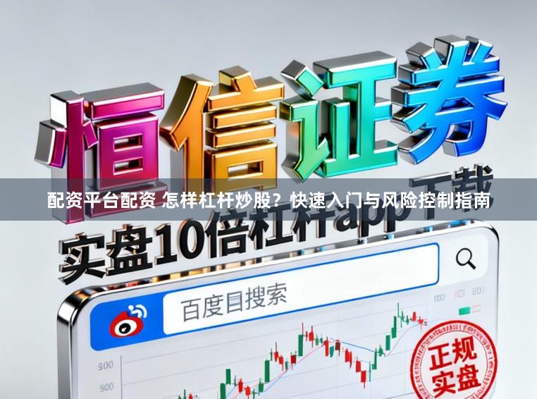 配资平台配资 怎样杠杆炒股？快速入门与风险控制指南