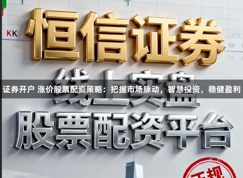 证券开户 涨价股票配资策略：把握市场脉动，智慧投资，稳健盈利
