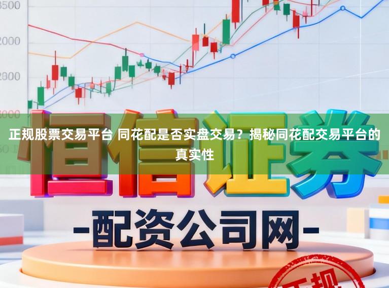 正规股票交易平台 同花配是否实盘交易？揭秘同花配交易平台的真实性