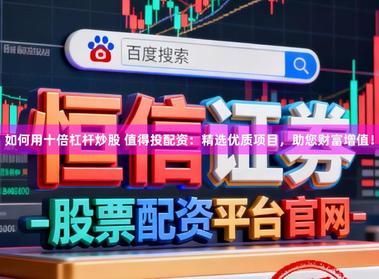 如何用十倍杠杆炒股 值得投配资：精选优质项目，助您财富增值！