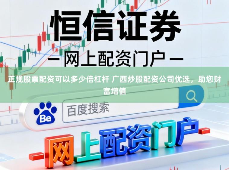 正规股票配资可以多少倍杠杆 广西炒股配资公司优选，助您财富增值