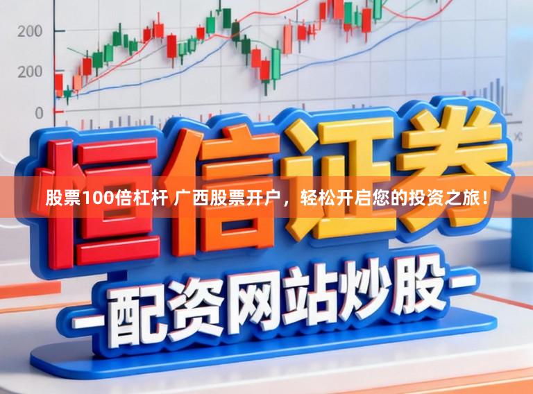 股票100倍杠杆 广西股票开户，轻松开启您的投资之旅！