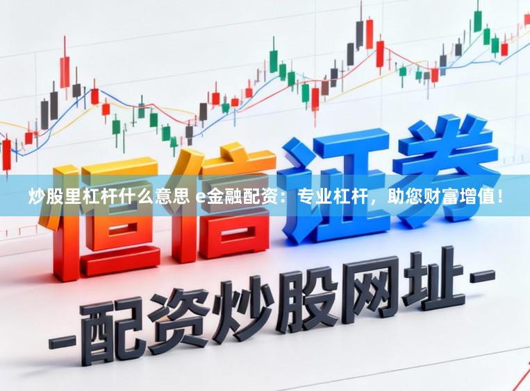 炒股里杠杆什么意思 e金融配资:专业杠杆,助您财富增值!