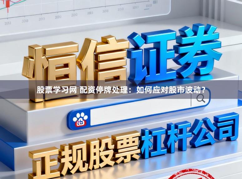 股票学习网 配资停牌处理：如何应对股市波动？