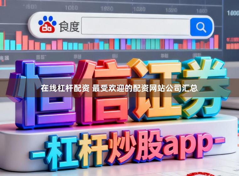 在线杠杆配资 最受欢迎的配资网站公司汇总