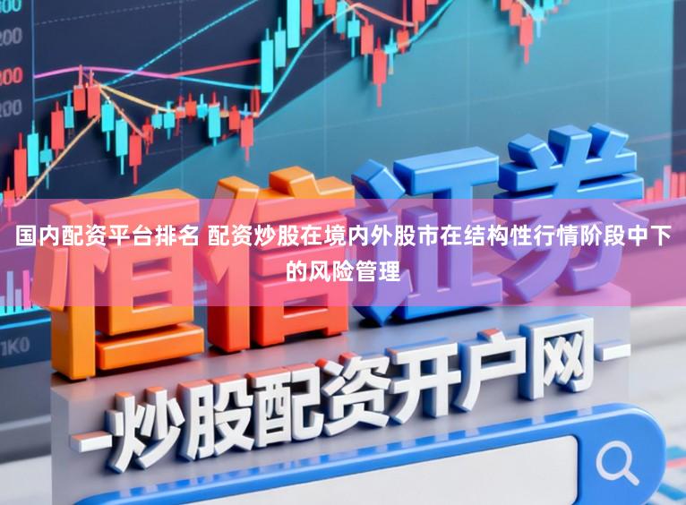 国内配资平台排名 配资炒股在境内外股市在结构性行情阶段中下的风险管理