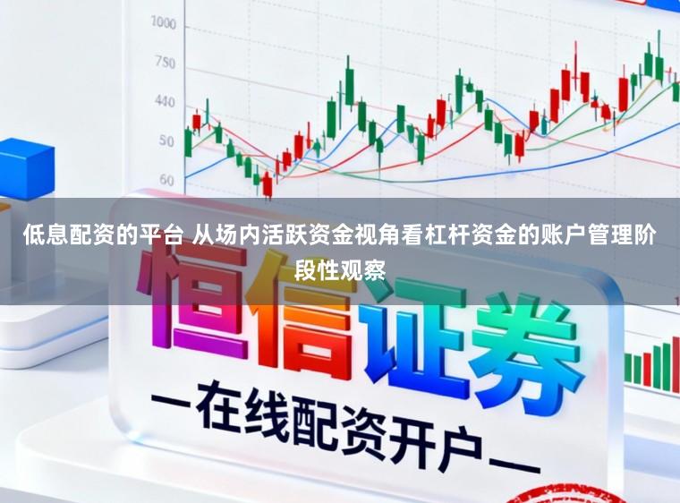 低息配资的平台 从场内活跃资金视角看杠杆资金的账户管理阶段性观察