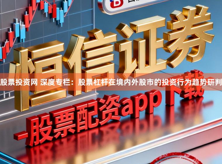 股票投资网 深度专栏：股票杠杆在境内外股市的投资行为趋势研判