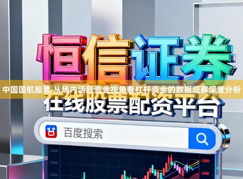 中国国航股票 从场内活跃资金视角看杠杆资金的数据观察深度分析