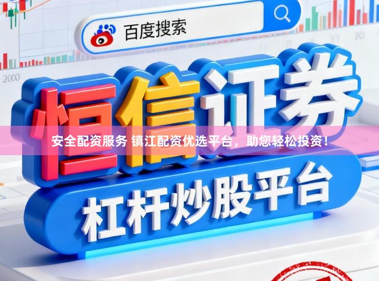 安全配资服务 镇江配资优选平台，助您轻松投资！