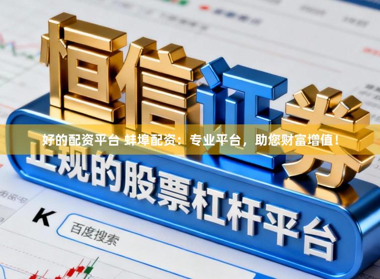 好的配资平台 蚌埠配资：专业平台，助您财富增值！