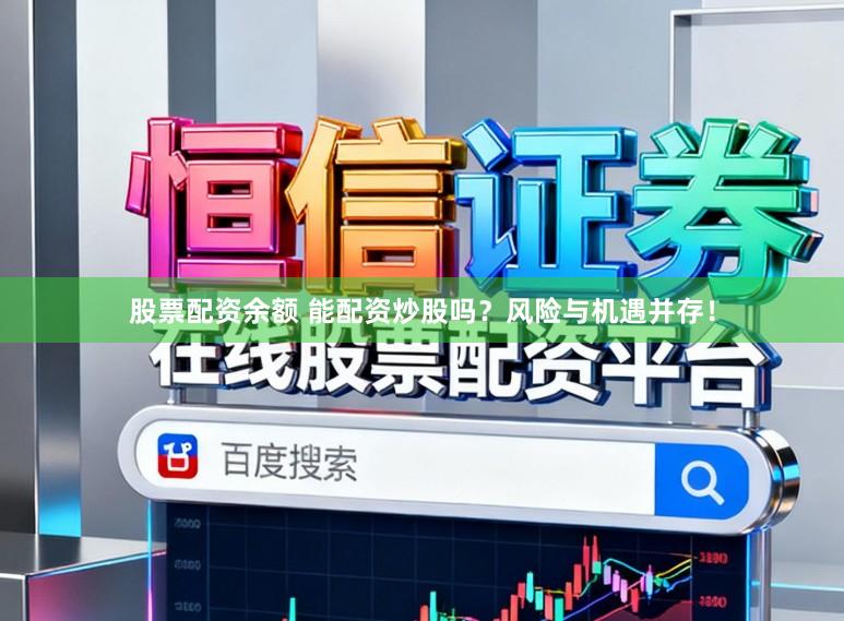 股票配资余额 能配资炒股吗？风险与机遇并存！