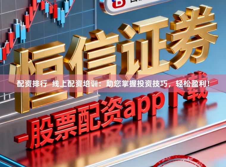 配资排行  线上配资培训：助您掌握投资技巧，轻松盈利！