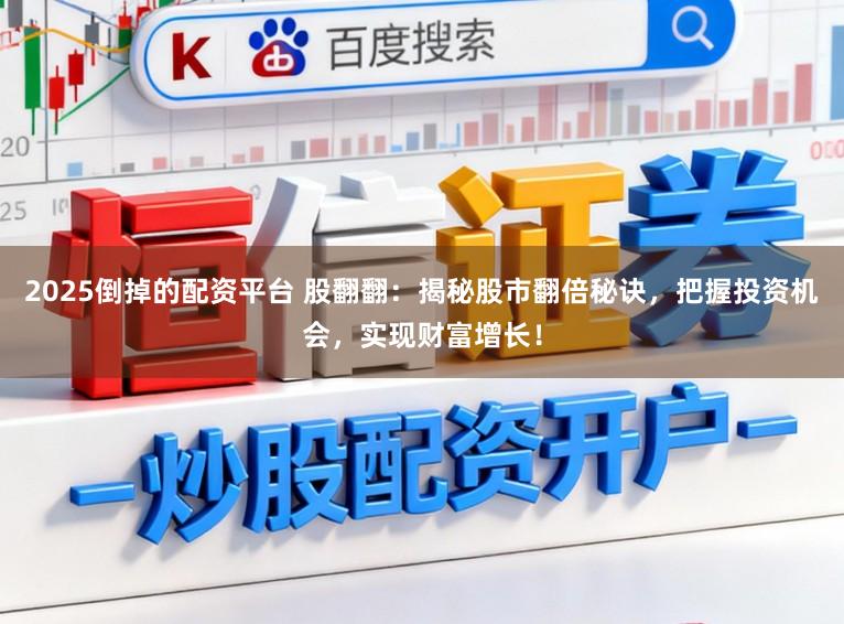 2025倒掉的配资平台 股翻翻：揭秘股市翻倍秘诀，把握投资机会，实现财富增长！
