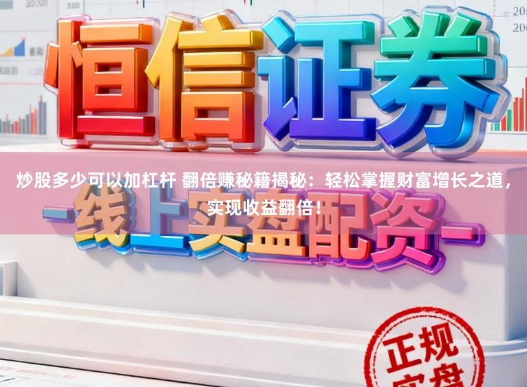 炒股多少可以加杠杆 翻倍赚秘籍揭秘：轻松掌握财富增长之道，实现收益翻倍！