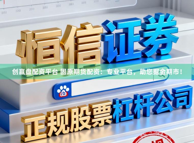 创赢盘配资平台 固原期货配资：专业平台，助您掘金期市！