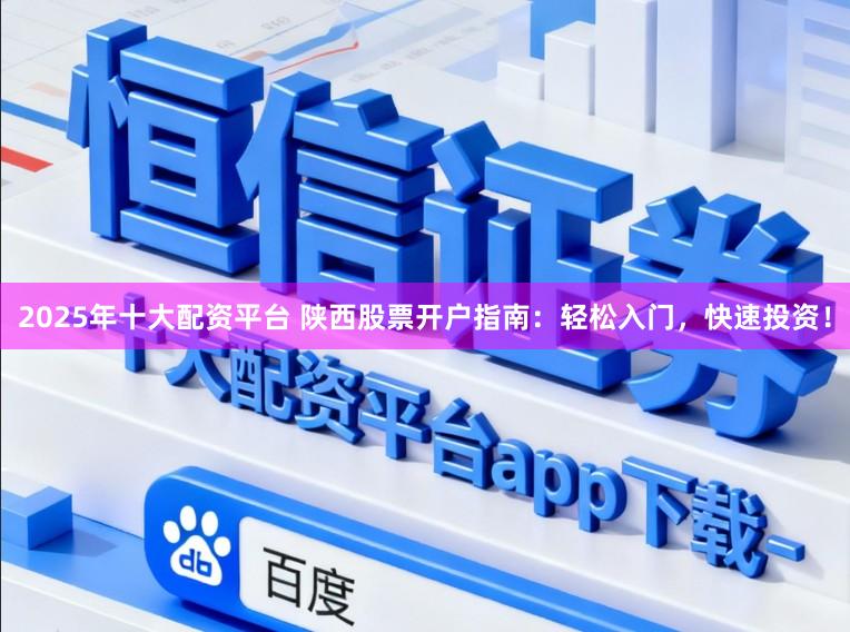 2025年十大配资平台 陕西股票开户指南：轻松入门，快速投资！
