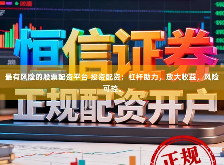 最有风险的股票配资平台 投资配资：杠杆助力，放大收益，风险可控。