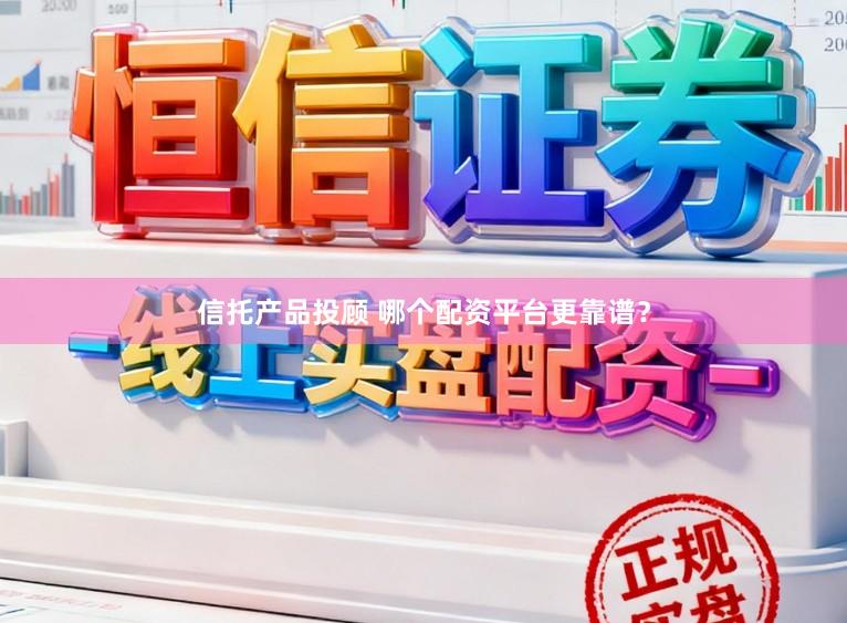 信托产品投顾 哪个配资平台更靠谱？