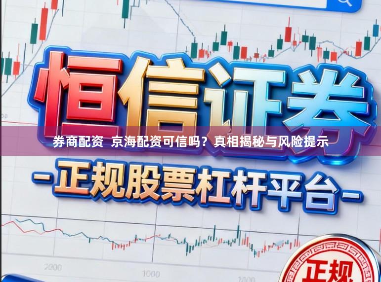 券商配资  京海配资可信吗？真相揭秘与风险提示