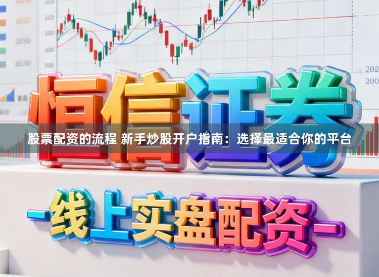 股票配资的流程 新手炒股开户指南：选择最适合你的平台