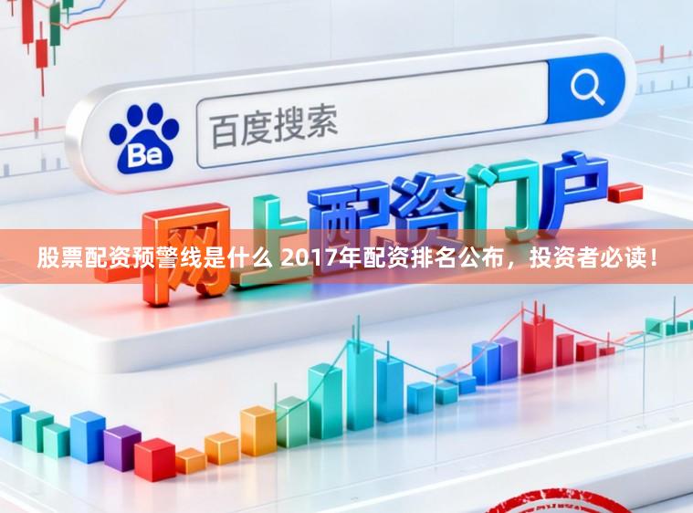股票配资预警线是什么 2017年配资排名公布，投资者必读！