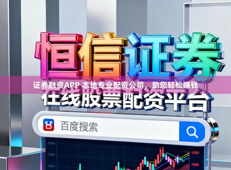 证券融资APP 本地专业配资公司,助您轻松赚钱