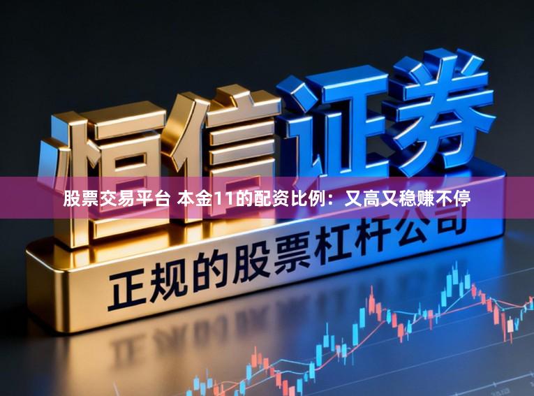股票交易平台 本金11的配资比例：又高又稳赚不停