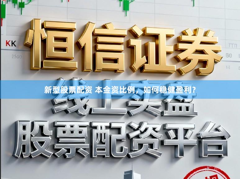 新型股票配资 本金资比例,如何稳健盈利?
