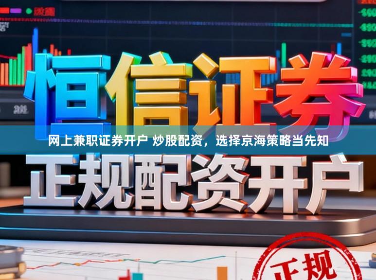 网上兼职证券开户 炒股配资，选择京海策略当先知