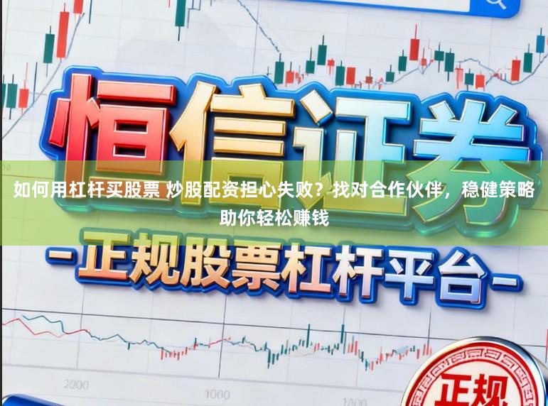 如何用杠杆买股票 炒股配资担心失败？找对合作伙伴，稳健策略助你轻松赚钱