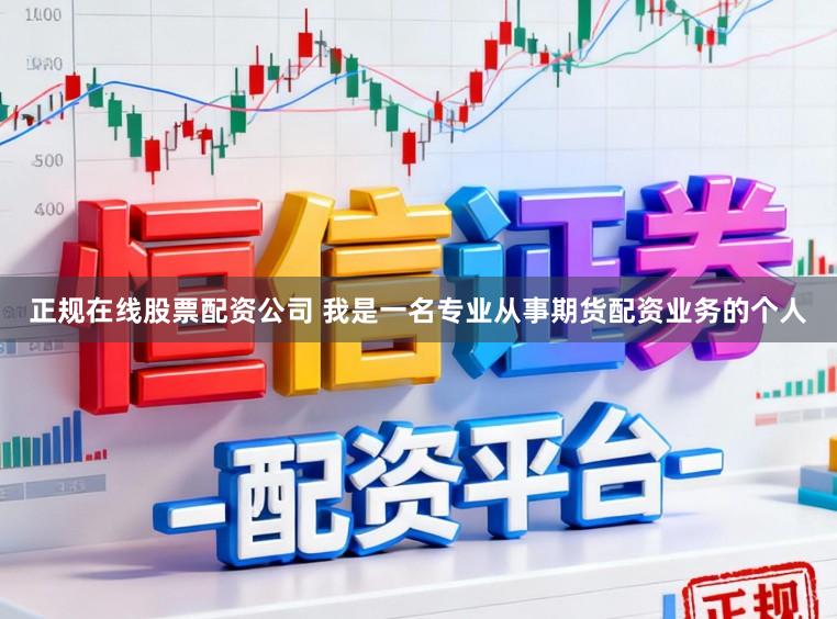 正规在线股票配资公司 我是一名专业从事期货配资业务的个人
