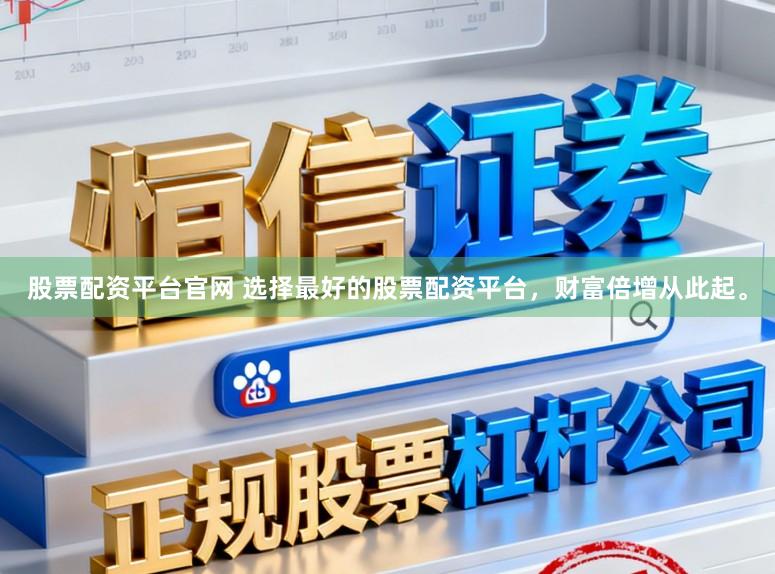 股票配资平台官网 选择最好的股票配资平台，财富倍增从此起。
