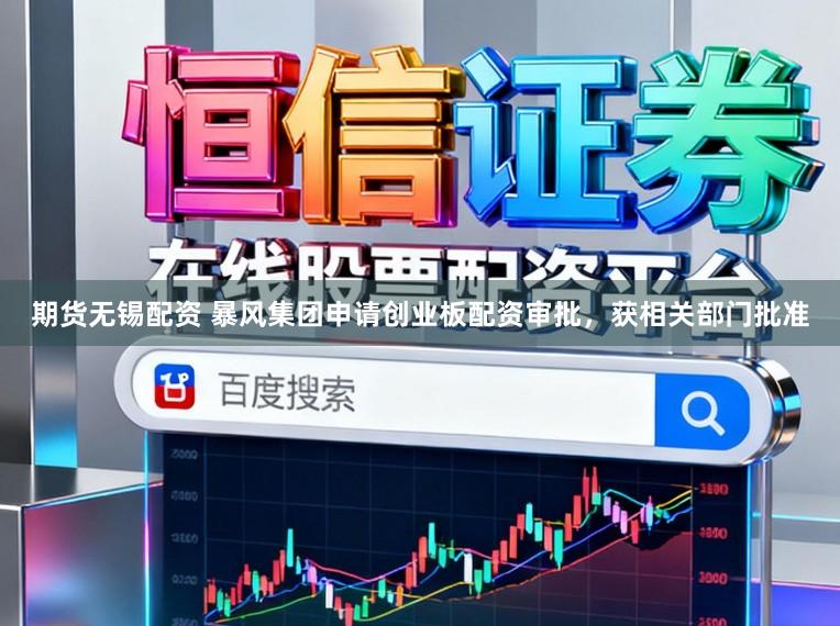 期货无锡配资 暴风集团申请创业板配资审批，获相关部门批准