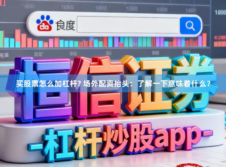 买股票怎么加杠杆? 场外配资抬头：了解一下意味着什么？