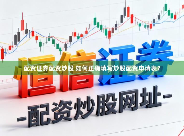 配资证券配资炒股 如何正确填写炒股配资申请表？