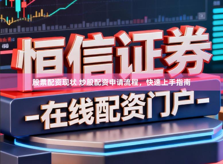 股票配资现状 炒股配资申请流程，快速上手指南