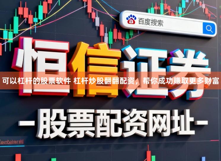 可以杠杆的股票软件 杠杆炒股翻翻配资，帮你成功赚取更多财富