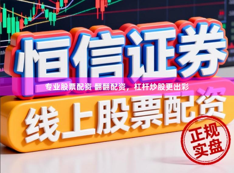 专业股票配资 翻翻配资，杠杆炒股更出彩