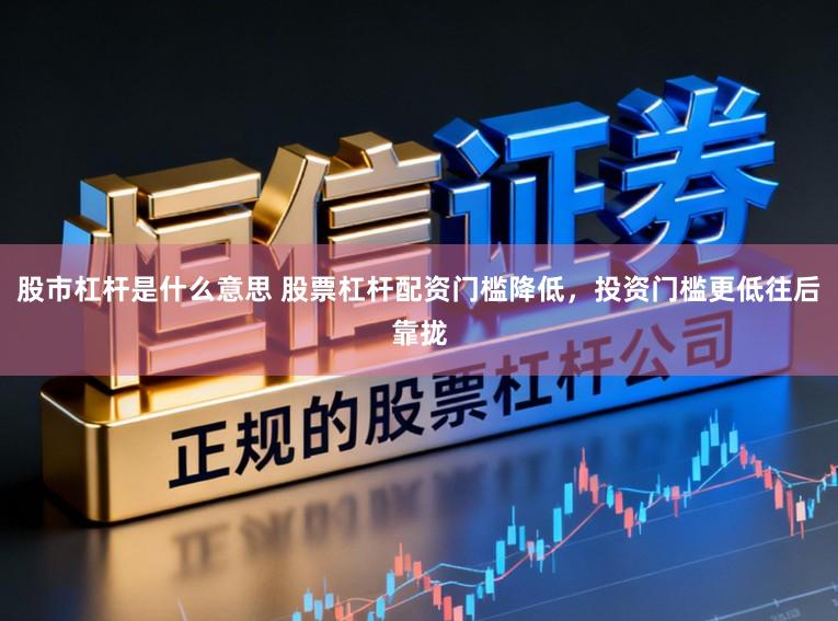 股市杠杆是什么意思 股票杠杆配资门槛降低，投资门槛更低往后靠拢