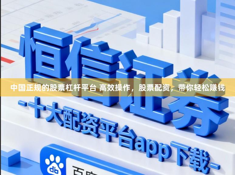中国正规的股票杠杆平台 高效操作，股票配资，带你轻松赚钱